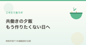 共働きの夕飯、もう作りたくない日へ｜時短手段7つを編集部が比較