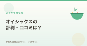 オイシックスの評判・口コミ｜やめた理由とメリット・デメリット