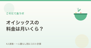 オイシックスの料金は月いくら？4人家族・一人暮らし別のコスト