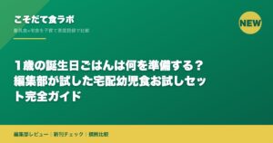 1歳の誕生日ごはんは何を準備する？編集部が試した宅配幼児食お試しセット完全ガイド