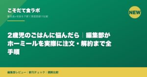 2歳児のごはんに悩んだら｜編集部がホーミールを実際に注文・解約まで全手順