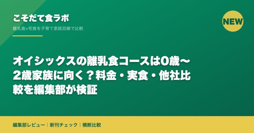 オイシックスの離乳食コースは0歳〜2歳家族に向く？料金・実食・他社比較を編集部が検証