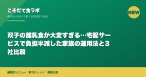 双子の離乳食が大変すぎる…宅配サービスで負担半減した家族の運用法と3社比較