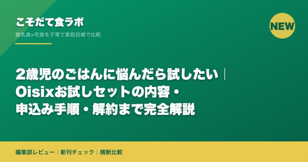 2歳児のごはんに悩んだら試したい｜Oisixお試しセットの内容・申込み手順・解約まで完全解説｜こそだて食ラボ 編集部