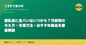 離乳食に食パンはいつから？月齢別の与え方・冷凍方法・おすすめ商品を徹底解説｜こそだて食ラボ 編集部